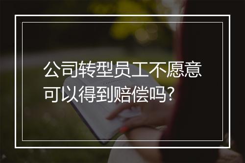 公司转型员工不愿意可以得到赔偿吗?