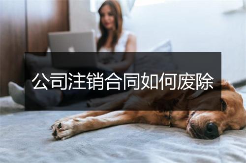 公司注销合同如何废除