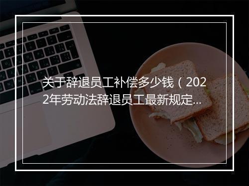 关于辞退员工补偿多少钱(2022年劳动法辞退员工最新规定)
