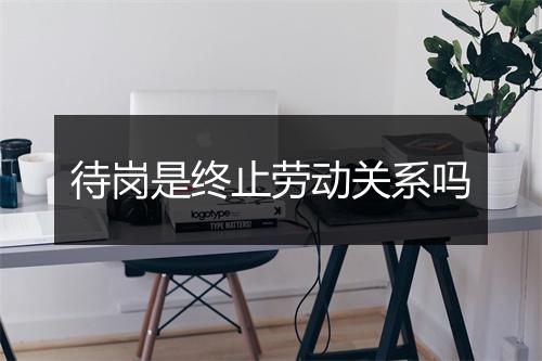待岗是终止劳动关系吗