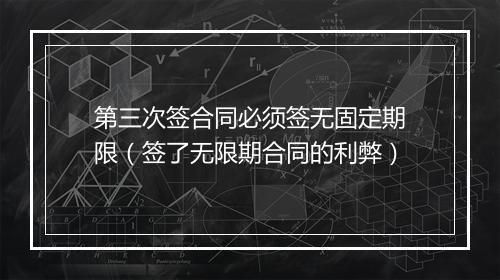第三次签合同必须签无固定期限(签了无限期合同的利弊)