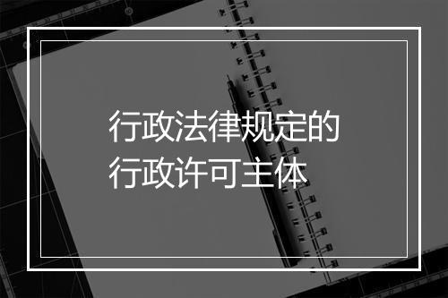 行政法律规定的行政许可主体