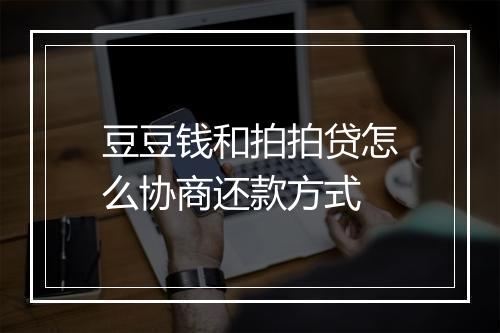 豆豆钱和拍拍贷怎么协商还款方式