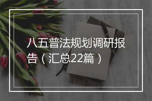八五普法规划调研报告(汇总22篇)