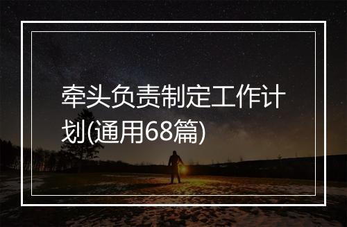 牵头负责制定工作计划(通用68篇)