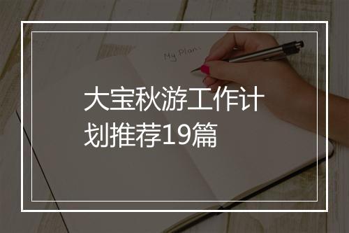大宝秋游工作计划推荐19篇