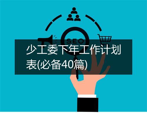 少工委下年工作计划表(必备40篇)