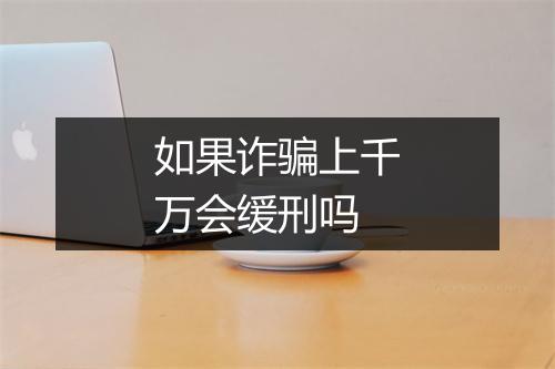 如果诈骗上千万会缓刑吗