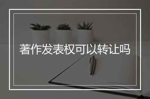 著作发表权可以转让吗
