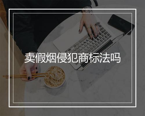 卖假烟侵犯商标法吗