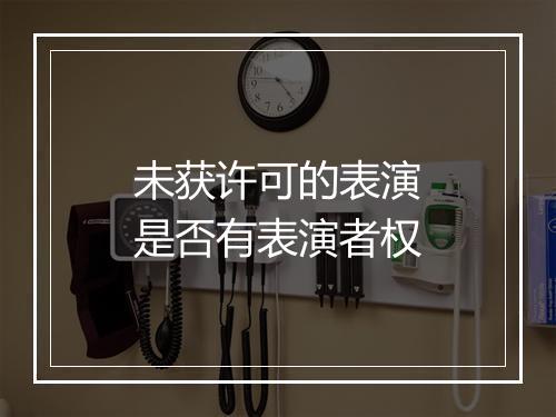 未获许可的表演是否有表演者权