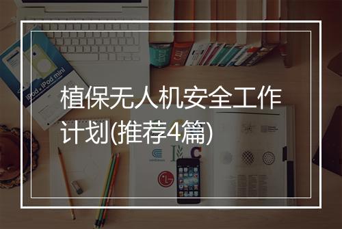 植保无人机安全工作计划(推荐4篇)