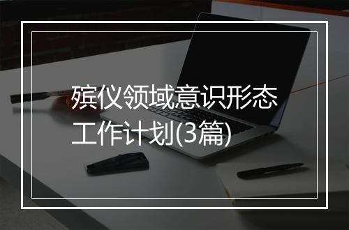 殡仪领域意识形态工作计划(3篇)