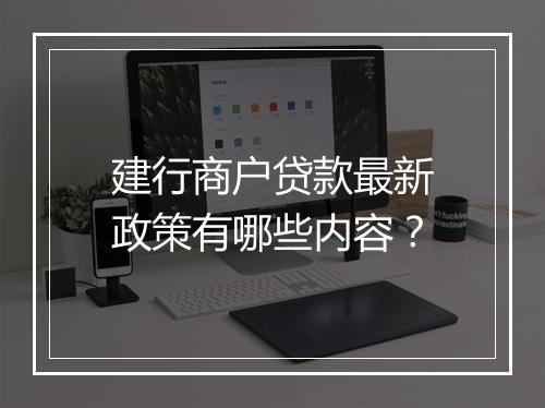建行商户贷款最新政策有哪些内容?