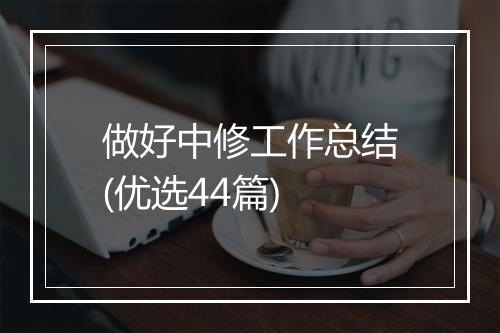 做好中修工作总结(优选44篇)