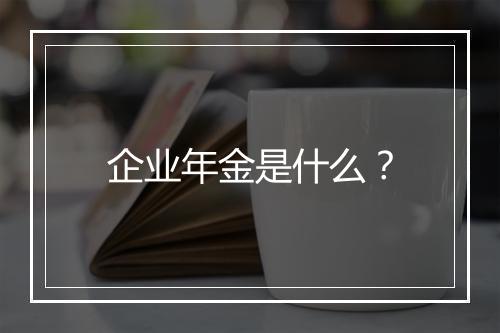 企业年金是什么?