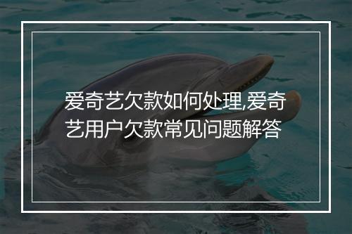 爱奇艺欠款如何处理,爱奇艺用户欠款常见问题解答