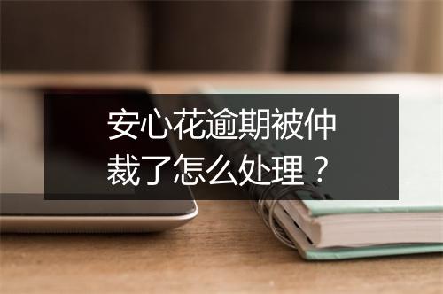 安心花逾期被仲裁了怎么处理?