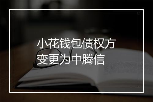 小花钱包债权方变更为中腾信