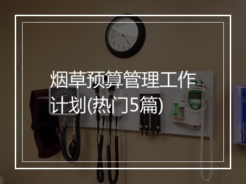 烟草预算管理工作计划(热门5篇)