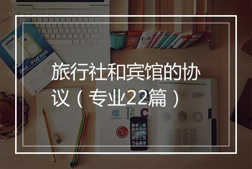 旅行社和宾馆的协议(专业22篇)