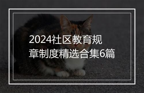 2024社区教育规章制度精选合集6篇