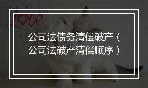 公司法债务清偿破产(公司法破产清偿顺序)