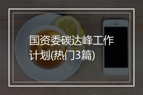 国资委碳达峰工作计划(热门3篇)