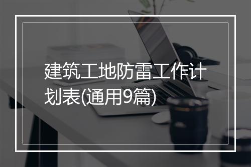 建筑工地防雷工作计划表(通用9篇)