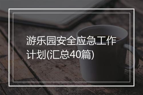 游乐园安全应急工作计划(汇总40篇)