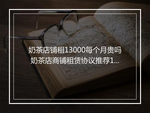 奶茶店铺租13000每个月贵吗 奶茶店商铺租赁协议推荐10篇