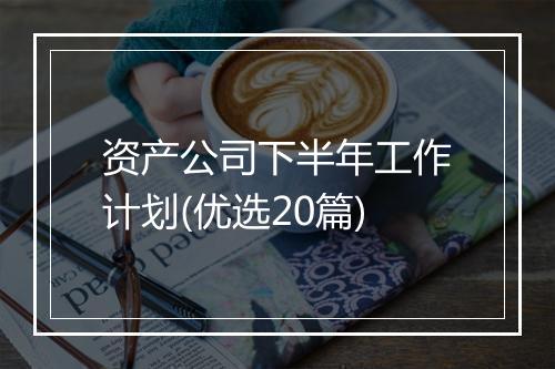 资产公司下半年工作计划(优选20篇)