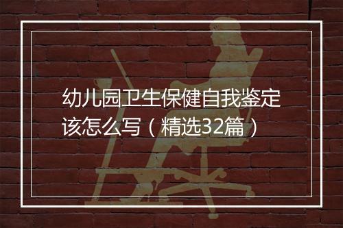 幼儿园卫生保健自我鉴定该怎么写(精选32篇)