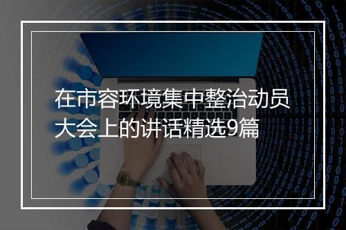 在市容环境集中整治动员大会上的讲话精选9篇