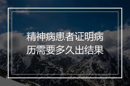 精神病患者证明病历需要多久出结果