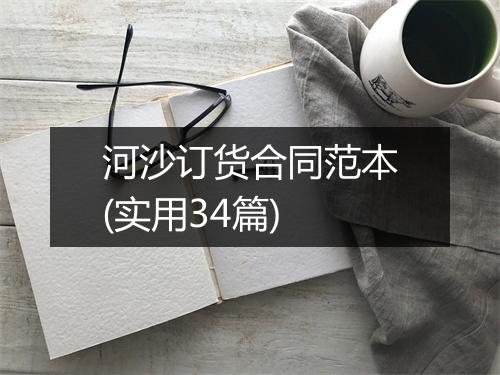 河沙订货合同范本(实用34篇)