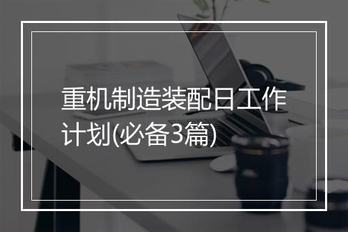 重机制造装配日工作计划(必备3篇)