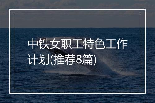 中铁女职工特色工作计划(推荐8篇)