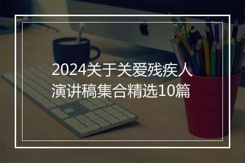 2024关于关爱残疾人演讲稿集合精选10篇