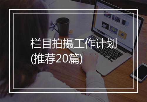 栏目拍摄工作计划(推荐20篇)