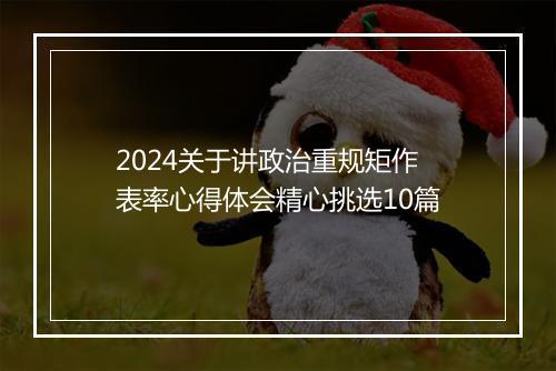 2024关于讲政治重规矩作表率心得体会精心挑选10篇