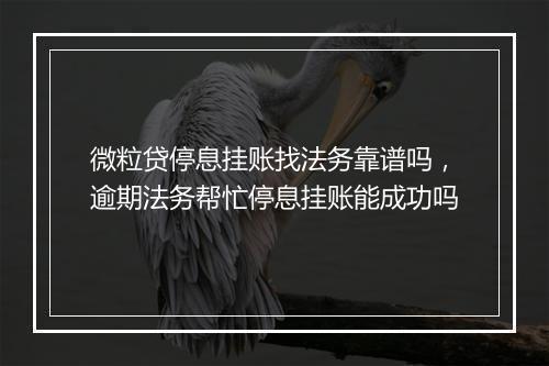 微粒贷停息挂账找法务靠谱吗,逾期法务帮忙停息挂账能成功吗