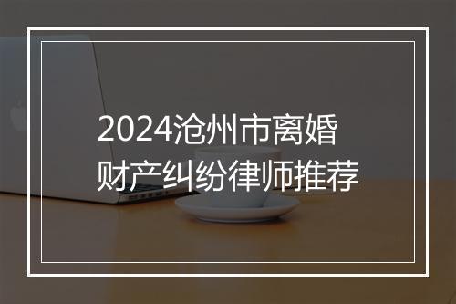 2024沧州市离婚财产纠纷律师推荐