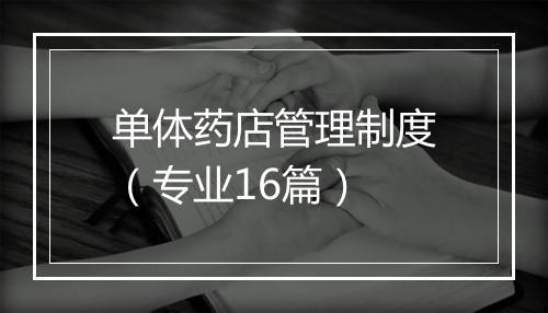 单体药店管理制度(专业16篇)