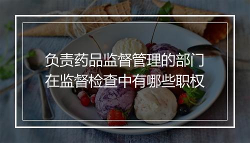 负责药品监督管理的部门在监督检查中有哪些职权