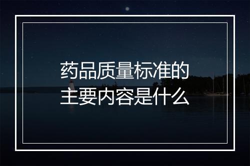 药品质量标准的主要内容是什么