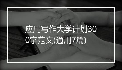 应用写作大学计划300字范文(通用7篇)