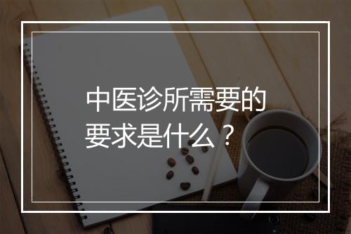 中医诊所需要的要求是什么?