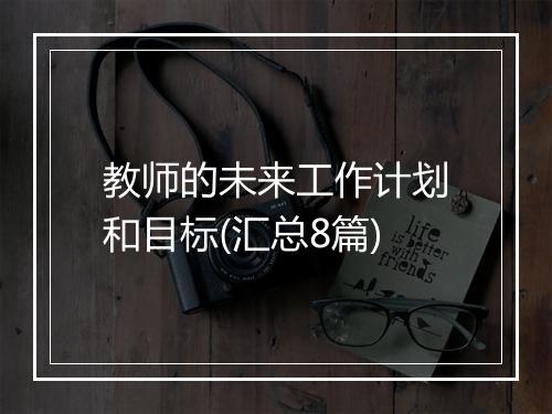 教师的未来工作计划和目标(汇总8篇)