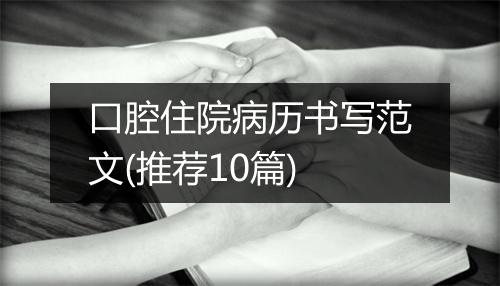 口腔住院病历书写范文(推荐10篇)
